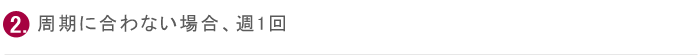 周期に合わない場合、週1回