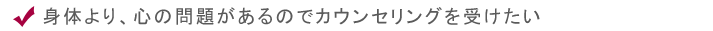 身体より、心の問題があるのでカウンセリングを受けたい