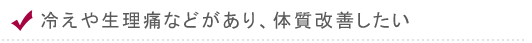 冷えや生理痛などがあり、体質改善したい