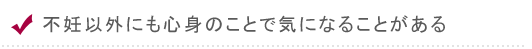 不妊以外にも心身のことで気になることがある