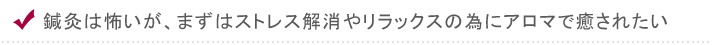 鍼灸は怖いが、まずはストレス解消やリラックスの為にアロマで癒されたい