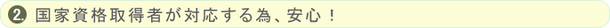 国家資格取得者が対応する為、安心！
