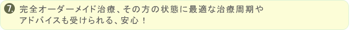 完全オーダーメイド治療、その方の状態に最適な治療周期やアドバイスも受けられる、安心！