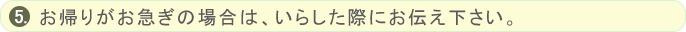 お帰りがお急ぎの場合は、いらした際にお伝え下さい。