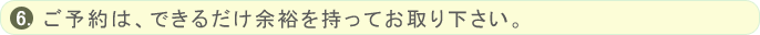 ご予約は、できるだけ余裕を持ってお取り下さい。