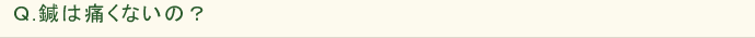 Ｑ.鍼は痛くないの？