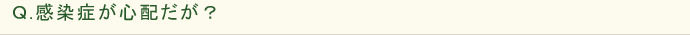 Ｑ.感染症が心配だが？