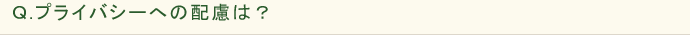 Ｑ.プライバシーへの配慮は？