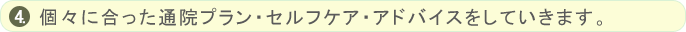 個々に合った通院プラン・セルフケア・アドバイスをしていきます。