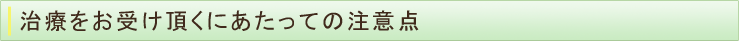 治療をお受け頂くにあたっての注意点