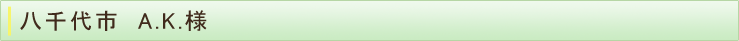 八千代市　A.K.様