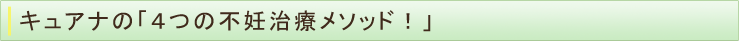 キュアナの「４つの不妊治療メソッド！」