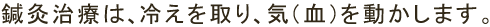 鍼灸治療は、冷えを取り、気（血）を動かします。